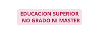 EDUCACION SUPERIOR NO GRADO NI MASTER