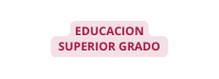 EDUCACION SUPERIOR GRADO