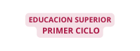 EDUCACION SUPERIOR PRIMER CICLO